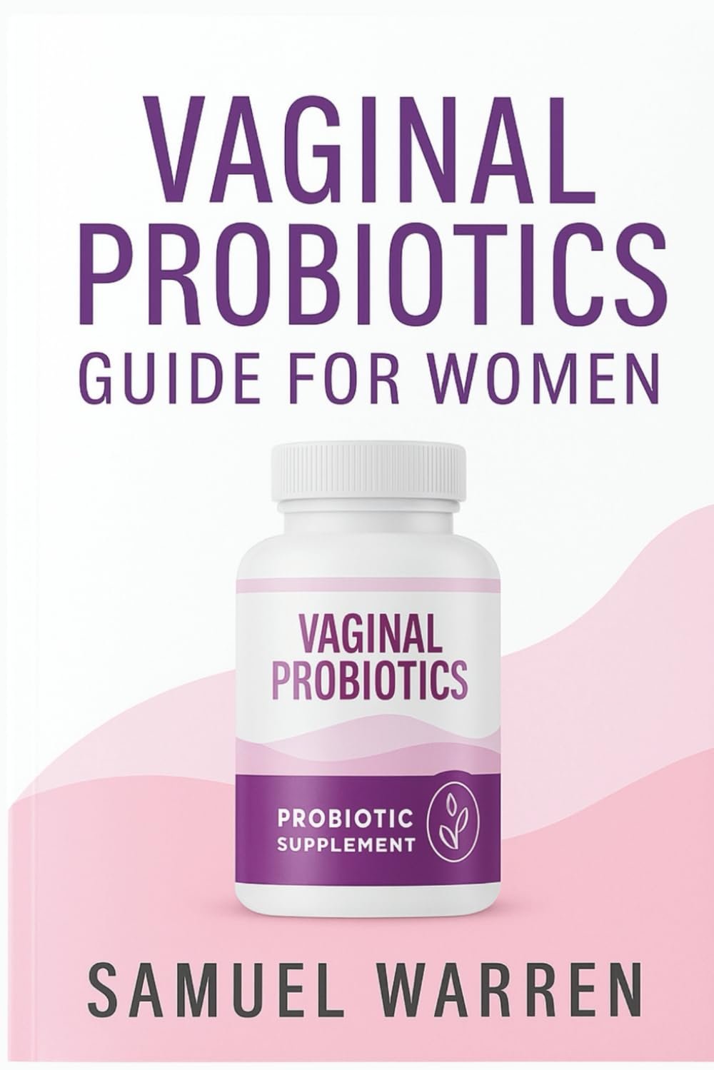 Vaginal Probiotics Guide for Women: How to Keep Your Feminine Microbiome Healthy, Balanced, and Strong